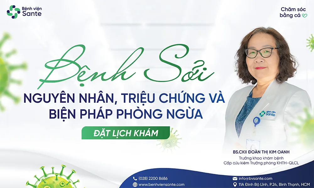BỆNH SỞI NGUYÊN NHÂN, TRIỆU CHỨNG VÀ BIỆN PHÁP PHÒNG NGỪA - Bệnh viện SANTE Bình Thạnh, TP.HCM BỆNH SỞI NGUYÊN NHÂN, TRIỆU CHỨNG VÀ BIỆN PHÁP PHÒNG NGỪA - Bệnh viện SANTE Bình Thạnh, TP.HCM
